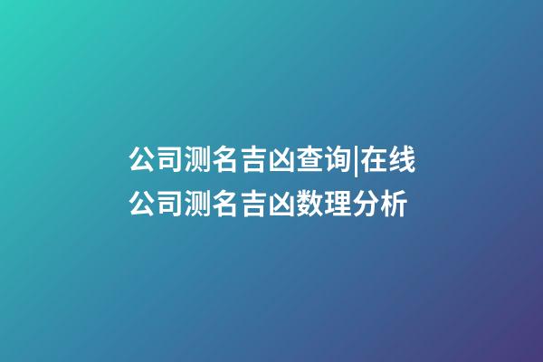 公司测名吉凶查询|在线公司测名吉凶数理分析-第1张-公司起名-玄机派